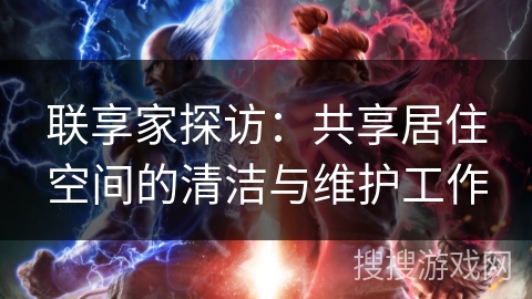 联享家探访：共享居住空间的清洁与维护工作