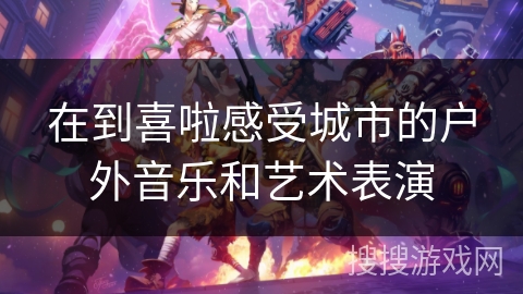 在到喜啦感受城市的户外音乐和艺术表演