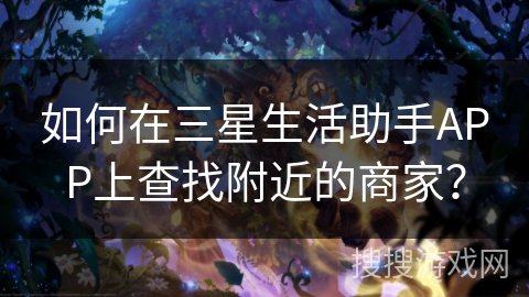 如何在三星生活助手APP上查找附近的商家？