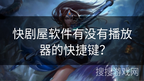 快剧屋软件有没有播放器的快捷键？