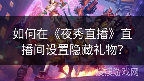 如何在《夜秀直播》直播间设置隐藏礼物？