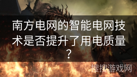 南方电网的智能电网技术是否提升了用电质量？