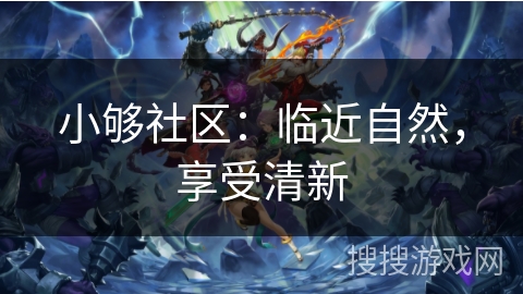 小够社区:临近自然,享受清新 小够社区:临近自然,享受清新