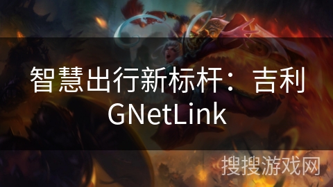 智慧出行新标杆：吉利GNetLink