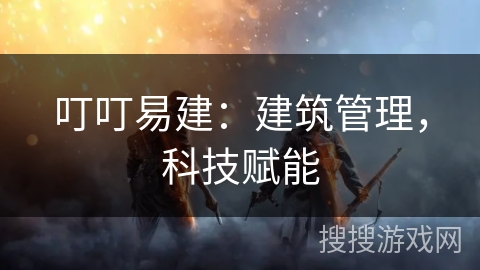 叮叮易建：建筑管理，科技赋能