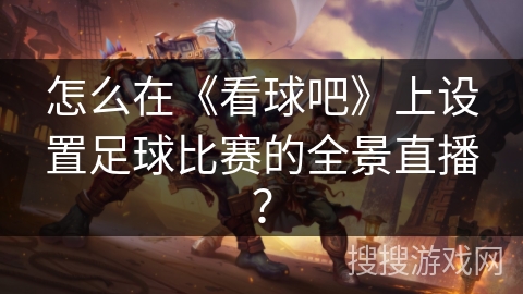 怎么在《看球吧》上设置足球比赛的全景直播？