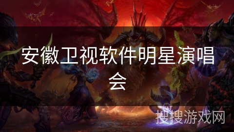 安徽卫视软件明星演唱会 安徽卫视软件明星演唱会