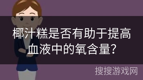 椰汁糕是否有助于提高血液中的氧含量？