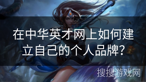 在中华英才网上如何建立自己的个人品牌？