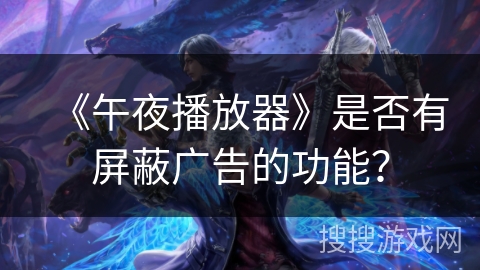 《午夜播放器》是否有屏蔽广告的功能？