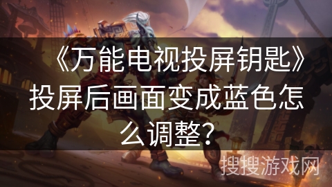 《万能电视投屏钥匙》投屏后画面变成蓝色怎么调整？