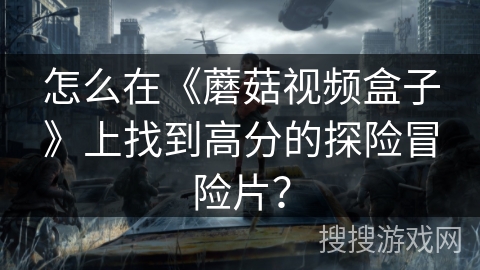 怎么在《蘑菇视频盒子》上找到高分的探险冒险片？