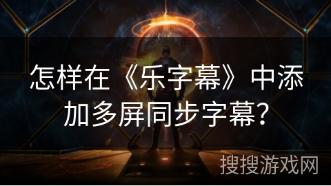 怎样在《乐字幕》中添加多屏同步字幕? 怎样在《乐字幕》中添加多屏同步字幕?