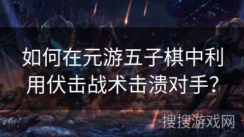 如何在元游五子棋中利用伏击战术击溃对手？