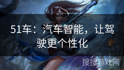 51车：汽车智能，让驾驶更个性化