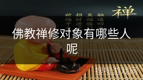 佛教禅修对象有哪些人呢