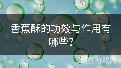 香蕉酥的功效与作用有哪些? 香蕉酥的功效与作用有哪些?