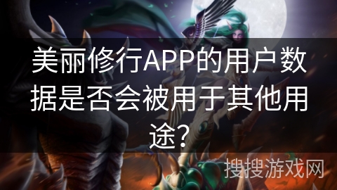 美丽修行APP的用户数据是否会被用于其他用途？