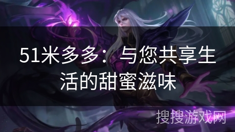 51米多多:与您共享生活的甜蜜滋味 51米多多:与您共享生活的甜蜜滋味