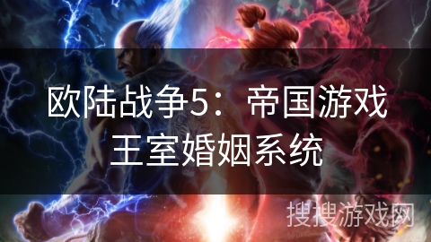 欧陆战争5:帝国游戏王室婚姻系统 欧陆战争5:帝国游戏王室婚姻系统
