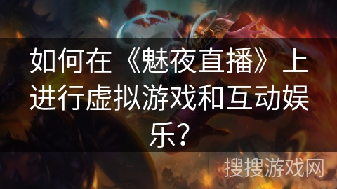 如何在《魅夜直播》上进行虚拟游戏和互动娱乐？