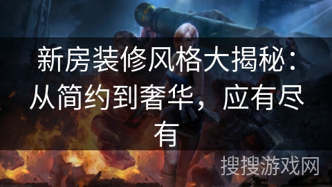 新房装修风格大揭秘：从简约到奢华，应有尽有