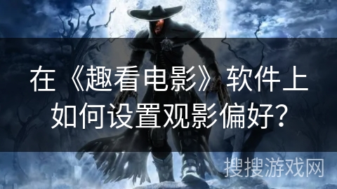 在《趣看电影》软件上如何设置观影偏好？