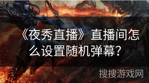 《夜秀直播》直播间怎么设置随机弹幕？