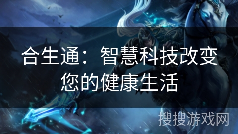 合生通：智慧科技改变您的健康生活