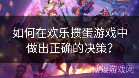 如何在欢乐掼蛋游戏中做出正确的决策？