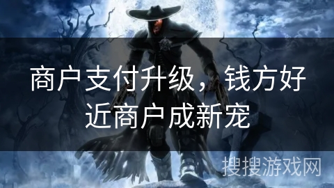 商户支付升级，钱方好近商户成新宠