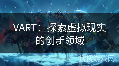 VART:探索虚拟现实的创新领域 VART:探索虚拟现实的创新领域