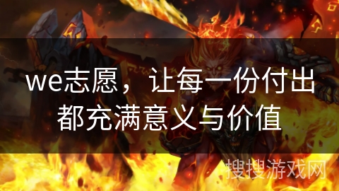 we志愿,让每一份付出都充满意义与价值 we志愿,让每一份付出都充满意义与价值