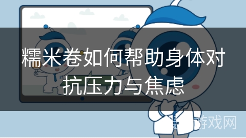 糯米卷如何帮助身体对抗压力与焦虑