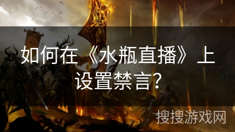 如何在《水瓶直播》上设置禁言? 如何在《水瓶直播》上设置禁言?