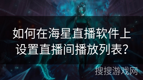 如何在海星直播软件上设置直播间播放列表？