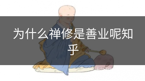 为什么禅修是善业呢知乎 为什么禅修是善业呢知乎