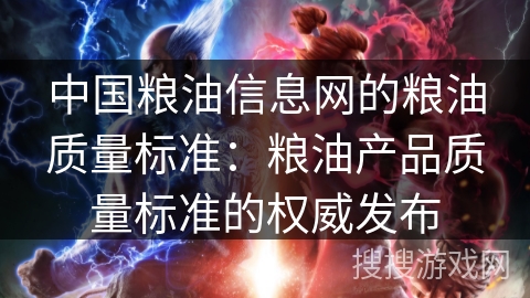 中国粮油信息网的粮油质量标准：粮油产品质量标准的权威发布