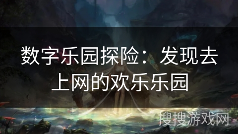 数字乐园探险：发现去上网的欢乐乐园