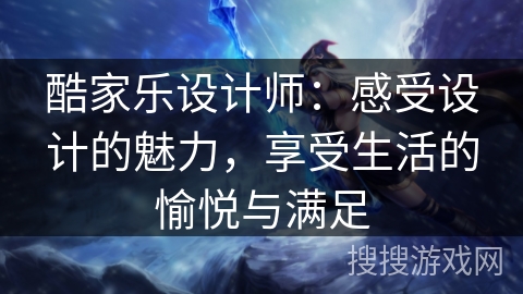 酷家乐设计师：感受设计的魅力，享受生活的愉悦与满足