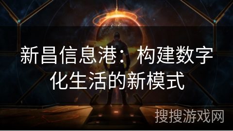新昌信息港:构建数字化生活的新模式 新昌信息港:构建数字化生活的新模式
