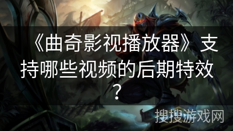 《曲奇影视播放器》支持哪些视频的后期特效？