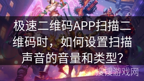 极速二维码APP扫描二维码时，如何设置扫描声音的音量和类型？