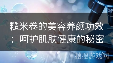 糙米卷的美容养颜功效：呵护肌肤健康的秘密