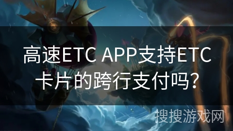 高速ETC APP支持ETC卡片的跨行支付吗? 高速ETC APP支持ETC卡片的跨行支付吗?