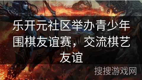 乐开元社区举办青少年围棋友谊赛，交流棋艺友谊