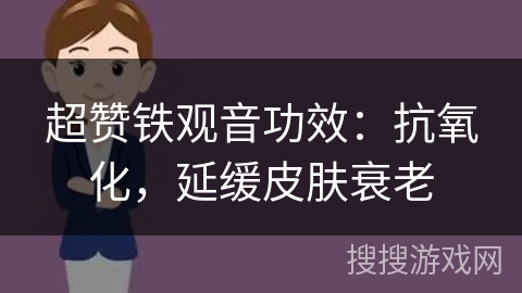 超赞铁观音功效：抗氧化，延缓皮肤衰老
