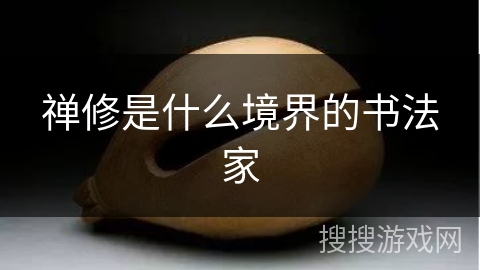 禅修是什么境界的书法家 禅修是什么境界的书法家