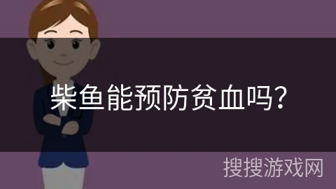 柴鱼能预防贫血吗? 柴鱼能预防贫血吗?