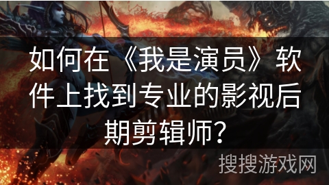 如何在《我是演员》软件上找到专业的影视后期剪辑师？